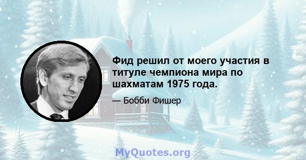 Фид решил от моего участия в титуле чемпиона мира по шахматам 1975 года.