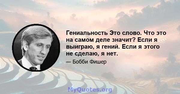 Гениальность Это слово. Что это на самом деле значит? Если я выиграю, я гений. Если я этого не сделаю, я нет.