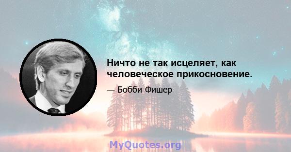 Ничто не так исцеляет, как человеческое прикосновение.