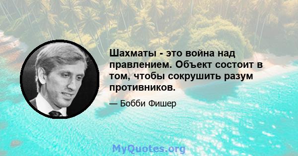 Шахматы - это война над правлением. Объект состоит в том, чтобы сокрушить разум противников.