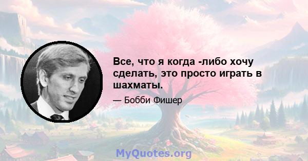 Все, что я когда -либо хочу сделать, это просто играть в шахматы.