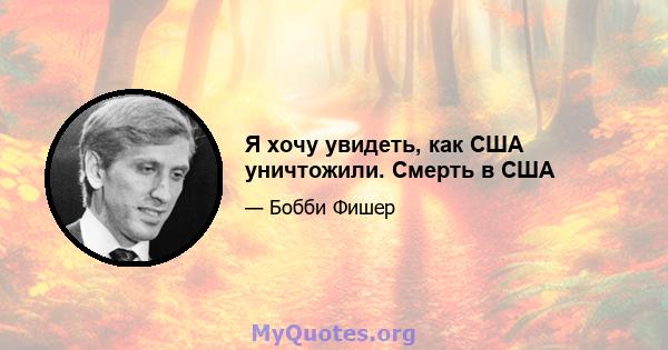 Я хочу увидеть, как США уничтожили. Смерть в США