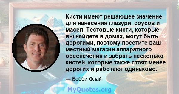 Кисти имеют решающее значение для нанесения глазури, соусов и масел. Тестовые кисти, которые вы найдете в домах, могут быть дорогими, поэтому посетите ваш местный магазин аппаратного обеспечения и забрать несколько