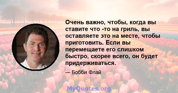 Очень важно, чтобы, когда вы ставите что -то на гриль, вы оставляете это на месте, чтобы приготовить. Если вы перемещаете его слишком быстро, скорее всего, он будет придерживаться.