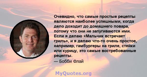 Очевидно, что самые простые рецепты являются наиболее успешными, когда дело доходит до домашнего повара, потому что они не запугиваются ими. Если я делаю «Мальчик встречает гриль», и я делаю что-то очень простое,