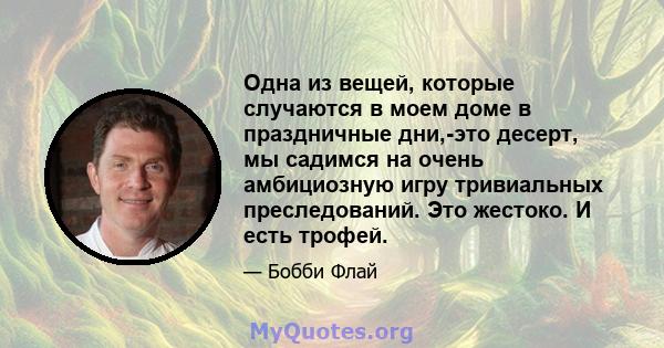 Одна из вещей, которые случаются в моем доме в праздничные дни,-это десерт, мы садимся на очень амбициозную игру тривиальных преследований. Это жестоко. И есть трофей.