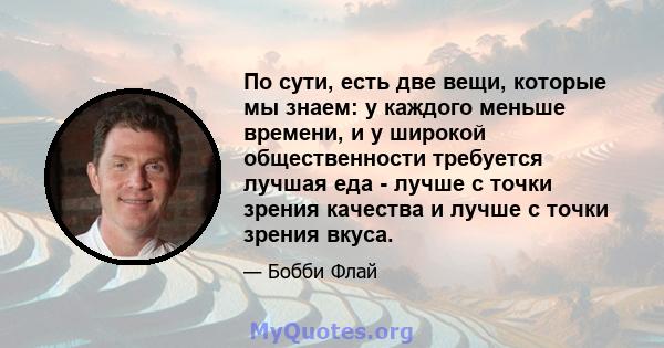 По сути, есть две вещи, которые мы знаем: у каждого меньше времени, и у широкой общественности требуется лучшая еда - лучше с точки зрения качества и лучше с точки зрения вкуса.