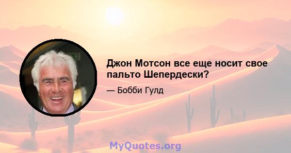 Джон Мотсон все еще носит свое пальто Шепердески?