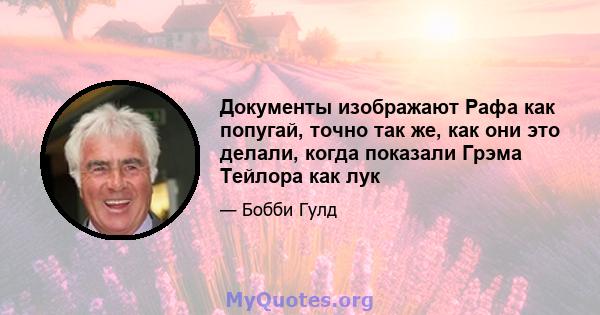 Документы изображают Рафа как попугай, точно так же, как они это делали, когда показали Грэма Тейлора как лук