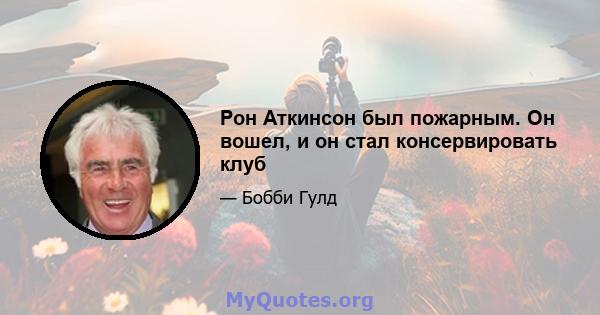 Рон Аткинсон был пожарным. Он вошел, и он стал консервировать клуб