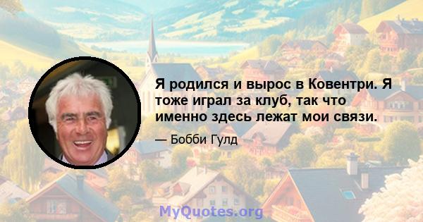 Я родился и вырос в Ковентри. Я тоже играл за клуб, так что именно здесь лежат мои связи.