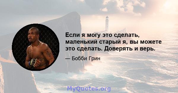 Если я могу это сделать, маленький старый я, вы можете это сделать. Доверять и верь.