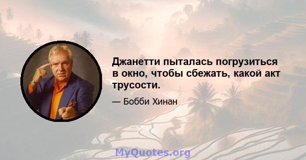 Джанетти пыталась погрузиться в окно, чтобы сбежать, какой акт трусости.