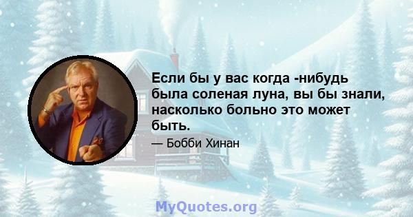 Если бы у вас когда -нибудь была соленая луна, вы бы знали, насколько больно это может быть.