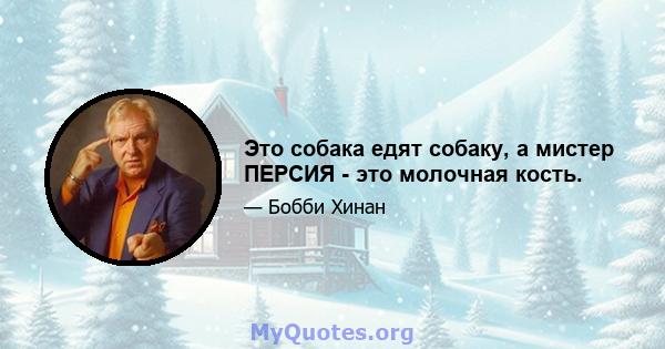 Это собака едят собаку, а мистер ПЕРСИЯ - это молочная кость.