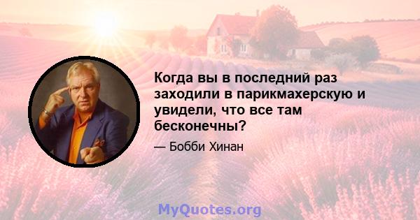 Когда вы в последний раз заходили в парикмахерскую и увидели, что все там бесконечны?