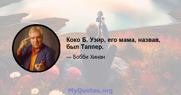 Коко Б. Уэйр, его мама, назвав, был Таппер.