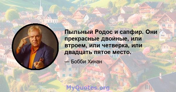 Пыльный Родос и сапфир. Они прекрасные двойные, или втроем, или четверка, или двадцать пятое место.