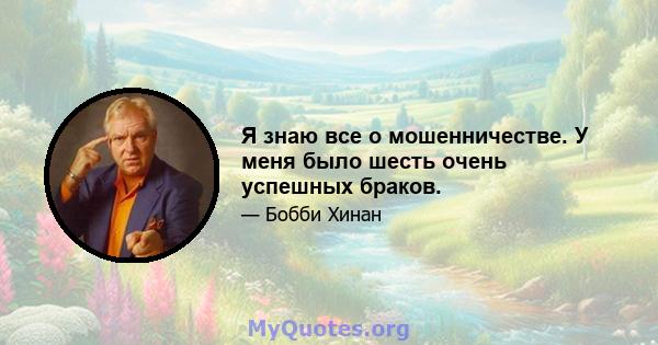 Я знаю все о мошенничестве. У меня было шесть очень успешных браков.