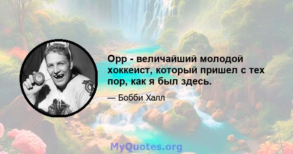 Орр - величайший молодой хоккеист, который пришел с тех пор, как я был здесь.