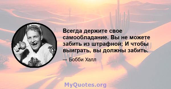 Всегда держите свое самообладание. Вы не можете забить из штрафной; И чтобы выиграть, вы должны забить.