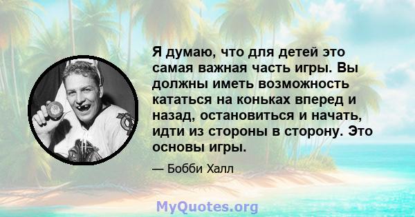 Я думаю, что для детей это самая важная часть игры. Вы должны иметь возможность кататься на коньках вперед и назад, остановиться и начать, идти из стороны в сторону. Это основы игры.