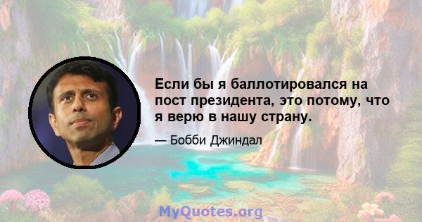 Если бы я баллотировался на пост президента, это потому, что я верю в нашу страну.