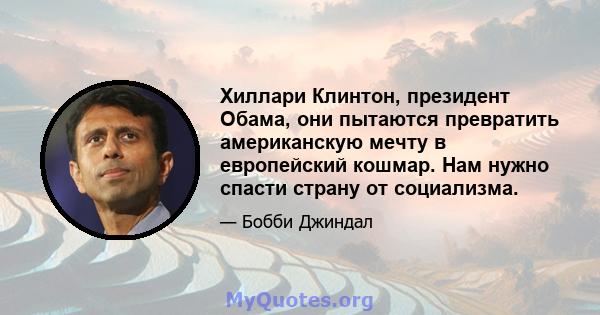 Хиллари Клинтон, президент Обама, они пытаются превратить американскую мечту в европейский кошмар. Нам нужно спасти страну от социализма.