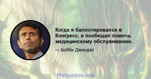 Когда я баллотировался в Конгресс, я пообещал помочь медицинскому обслуживанию.