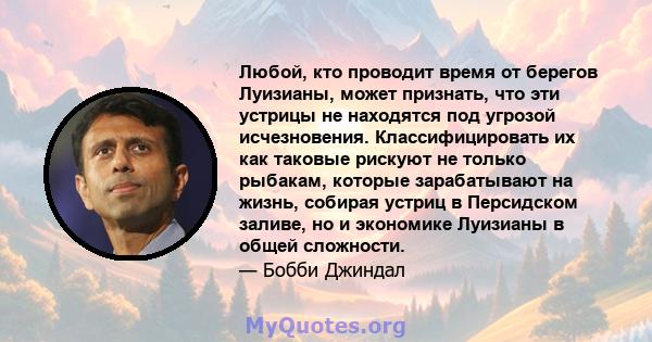 Любой, кто проводит время от берегов Луизианы, может признать, что эти устрицы не находятся под угрозой исчезновения. Классифицировать их как таковые рискуют не только рыбакам, которые зарабатывают на жизнь, собирая