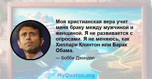 Моя христианская вера учит меня браку между мужчиной и женщиной. Я не развивается с опросами. Я не меняюсь, как Хиллари Клинтон или Барак Обама.