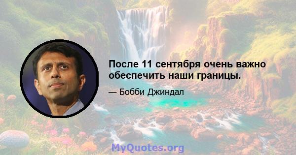 После 11 сентября очень важно обеспечить наши границы.