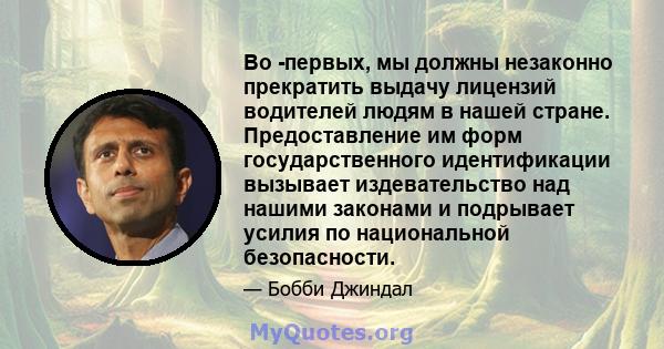 Во -первых, мы должны незаконно прекратить выдачу лицензий водителей людям в нашей стране. Предоставление им форм государственного идентификации вызывает издевательство над нашими законами и подрывает усилия по