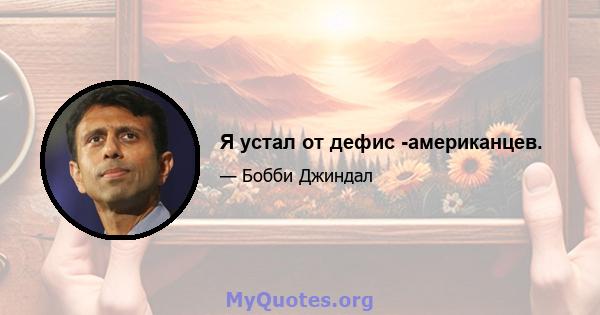 Я устал от дефис -американцев.