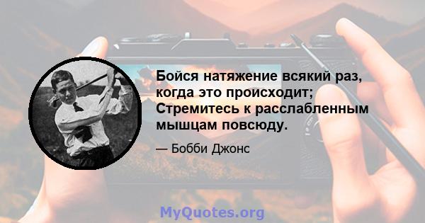 Бойся натяжение всякий раз, когда это происходит; Стремитесь к расслабленным мышцам повсюду.