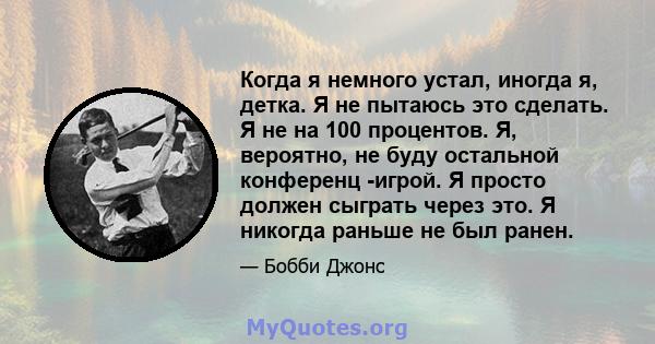 Когда я немного устал, иногда я, детка. Я не пытаюсь это сделать. Я не на 100 процентов. Я, вероятно, не буду остальной конференц -игрой. Я просто должен сыграть через это. Я никогда раньше не был ранен.