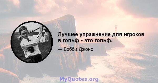 Лучшее упражнение для игроков в гольф - это гольф.