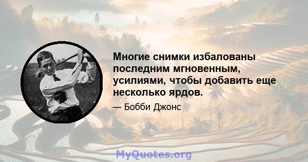 Многие снимки избалованы последним мгновенным, усилиями, чтобы добавить еще несколько ярдов.