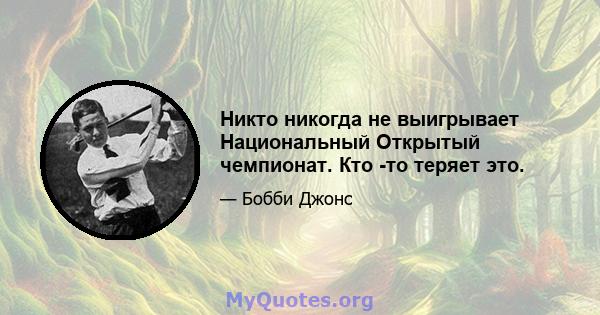 Никто никогда не выигрывает Национальный Открытый чемпионат. Кто -то теряет это.