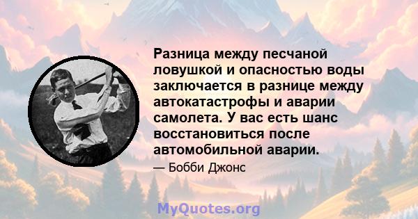 Разница между песчаной ловушкой и опасностью воды заключается в разнице между автокатастрофы и аварии самолета. У вас есть шанс восстановиться после автомобильной аварии.