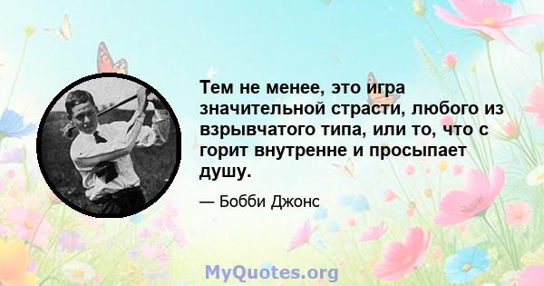 Тем не менее, это игра значительной страсти, любого из взрывчатого типа, или то, что с горит внутренне и просыпает душу.