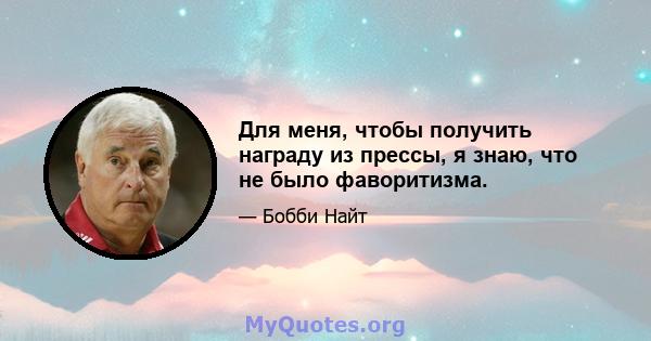 Для меня, чтобы получить награду из прессы, я знаю, что не было фаворитизма.