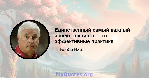 Единственный самый важный аспект коучинга - это эффективные практики