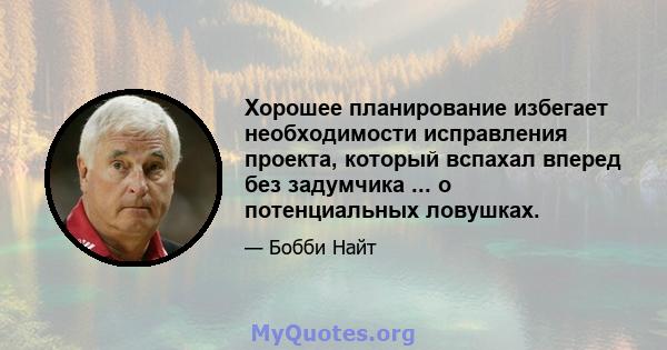 Хорошее планирование избегает необходимости исправления проекта, который вспахал вперед без задумчика ... о потенциальных ловушках.