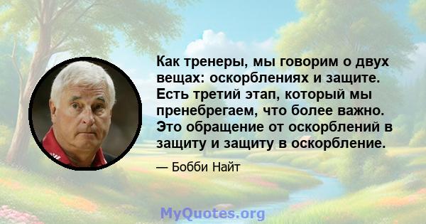 Как тренеры, мы говорим о двух вещах: оскорблениях и защите. Есть третий этап, который мы пренебрегаем, что более важно. Это обращение от оскорблений в защиту и защиту в оскорбление.