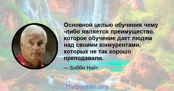 Основной целью обучения чему -либо является преимущество, которое обучение дает людям над своими конкурентами, которых не так хорошо преподавали.