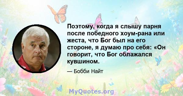 Поэтому, когда я слышу парня после победного хоум-рана или жеста, что Бог был на его стороне, я думаю про себя: «Он говорит, что Бог облажался кувшином.