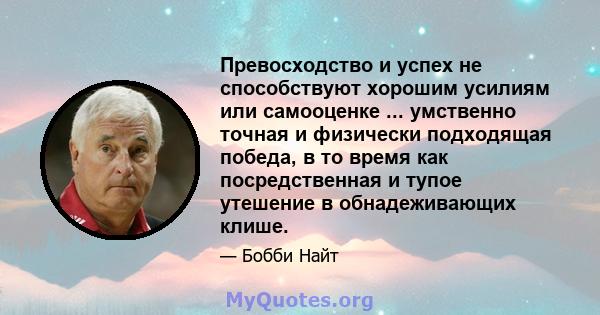 Превосходство и успех не способствуют хорошим усилиям или самооценке ... умственно точная и физически подходящая победа, в то время как посредственная и тупое утешение в обнадеживающих клише.