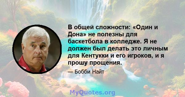 В общей сложности: «Один и Дона» не полезны для баскетбола в колледже. Я не должен был делать это личным для Кентукки и его игроков, и я прошу прощения.