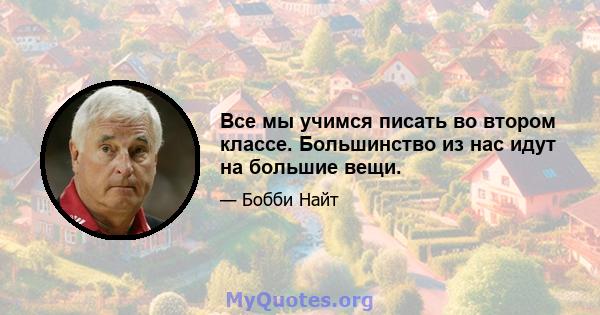 Все мы учимся писать во втором классе. Большинство из нас идут на большие вещи.